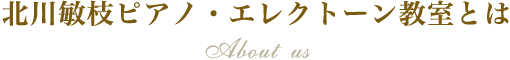 北川敏枝 ピアノ・エレクトーン教室とは About us